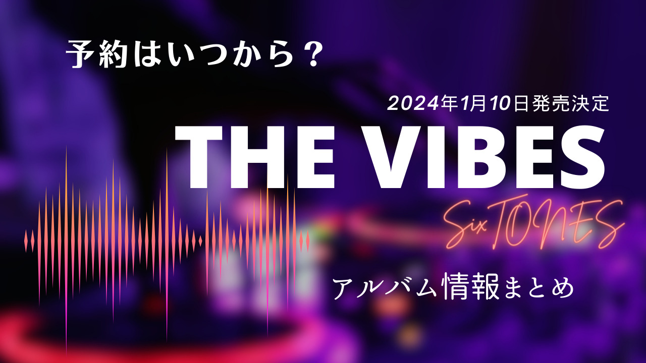 予約はいつから？SixTONESアルバム「THE VIBES」まとめ | Bambi BLOG